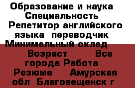 Образование и наука › Специальность ­ Репетитор английского языка, переводчик › Минимальный оклад ­ 600 › Возраст ­ 23 - Все города Работа » Резюме   . Амурская обл.,Благовещенск г.